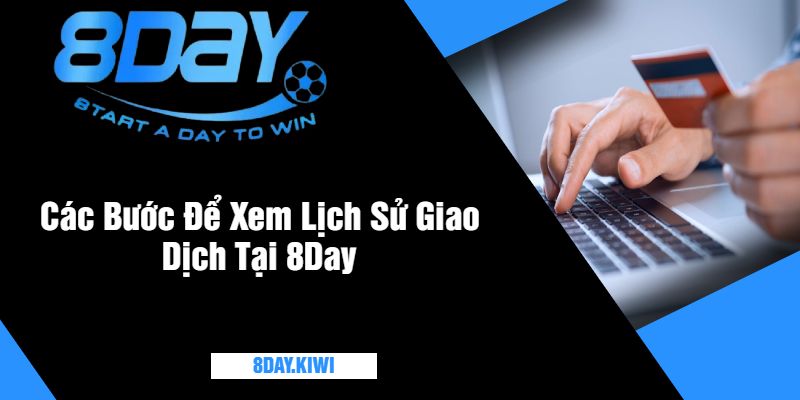 Các Bước Để Xem Lịch Sử Giao Dịch Tại 8Day