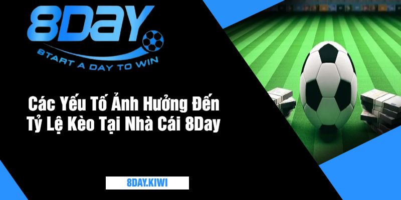 Các Yếu Tố Ảnh Hưởng Đến Tỷ Lệ Kèo Tại Nhà Cái 8Day