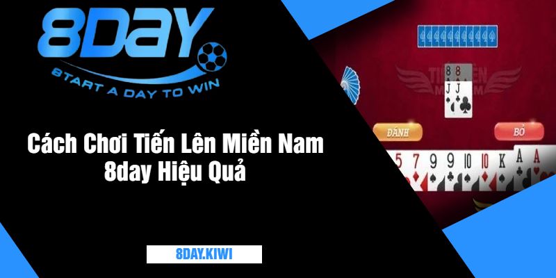 Cách Chơi Tiến Lên Miền Nam 8day Hiệu Quả