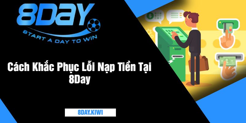 Cách Khắc Phục Lỗi Nạp Tiền Tại 8Day