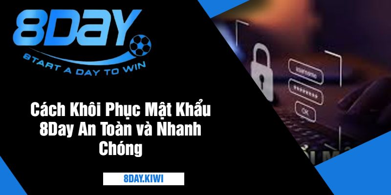 Cách Khôi Phục Mật Khẩu 8Day An Toàn và Nhanh Chóng