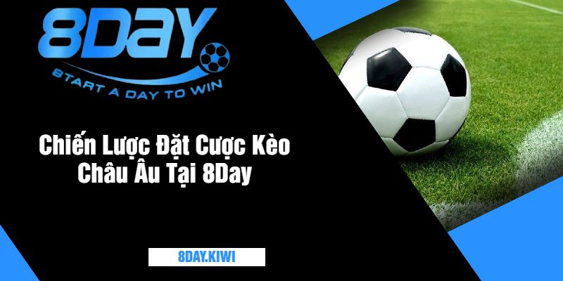 Chiến Lược Đặt Cược Kèo Châu Âu Tại 8Day