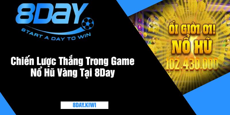 Chiến Lược Thắng Trong Game Nổ Hũ Vàng Tại 8Day