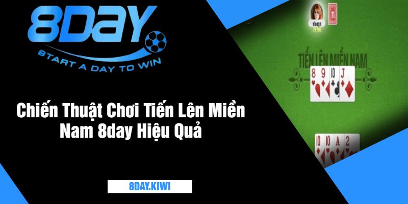 Chiến Thuật Chơi Tiến Lên Miền Nam 8day Hiệu Quả