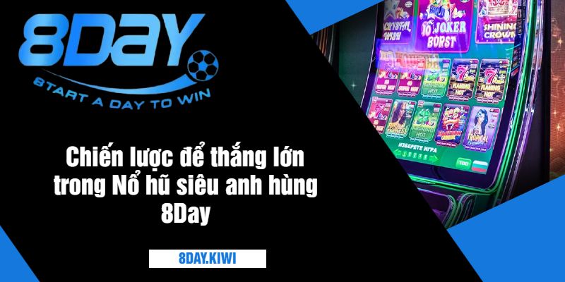 Chiến lược để thắng lớn trong Nổ hũ siêu anh hùng 8Day