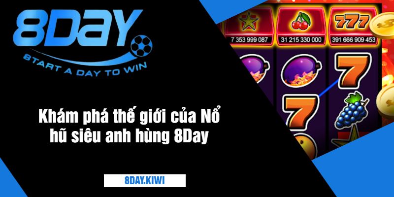 Khám phá thế giới của Nổ hũ siêu anh hùng 8Day