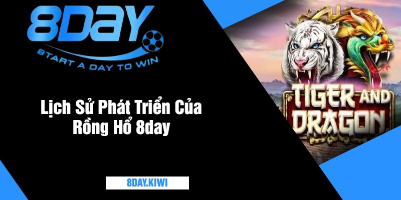 Lịch Sử Phát Triển Của Rồng Hổ 8day