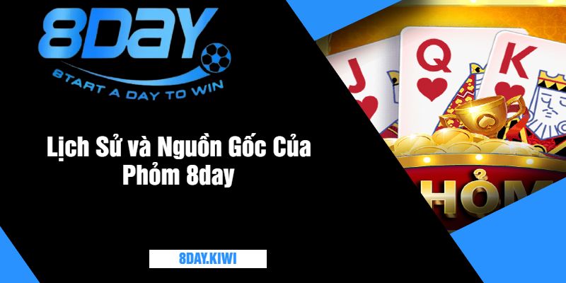 Lịch Sử và Nguồn Gốc Của Phỏm 8day