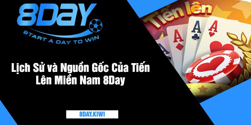 Lịch Sử và Nguồn Gốc Của Tiến Lên Miền Nam 8Day