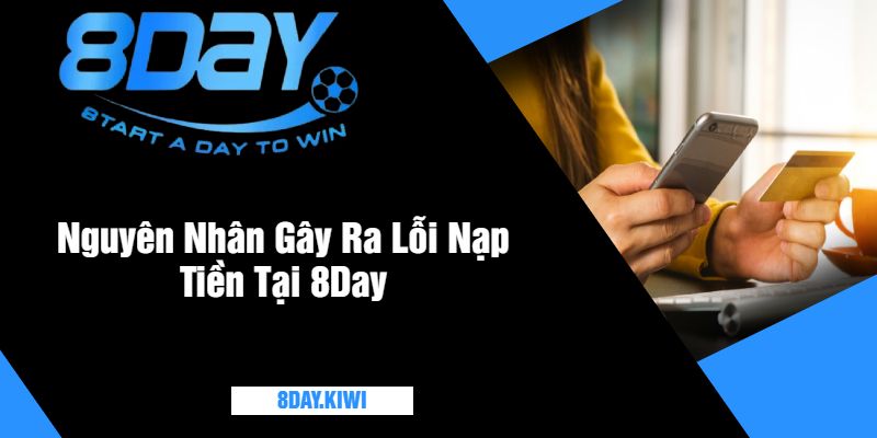 Nguyên Nhân Gây Ra Lỗi Nạp Tiền Tại 8Day