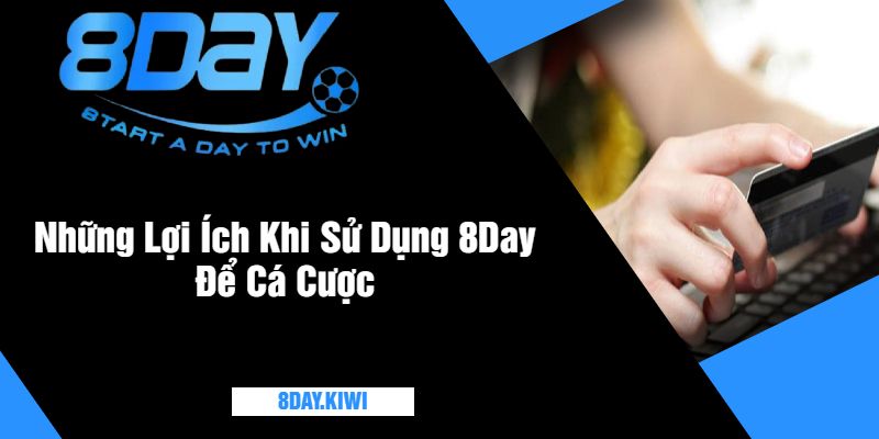 Những Lợi Ích Khi Sử Dụng 8Day Để Cá Cược