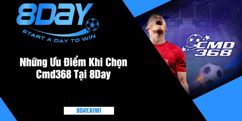 Những Ưu Điểm Khi Chọn Cmd368 Tại 8Day