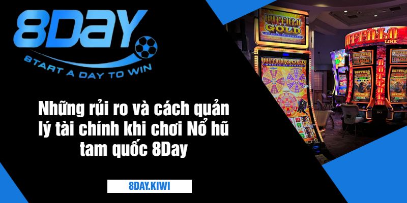 Những rủi ro và cách quản lý tài chính khi chơi Nổ hũ tam quốc 8Day