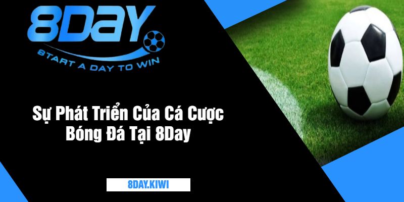 Sự Phát Triển Của Cá Cược Bóng Đá Tại 8Day