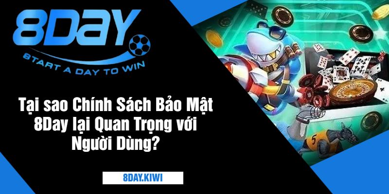 Tại sao Chính Sách Bảo Mật 8Day lại Quan Trọng với Người Dùng?