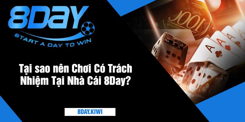 Tại sao nên Chơi Có Trách Nhiệm Tại Nhà Cái 8Day?