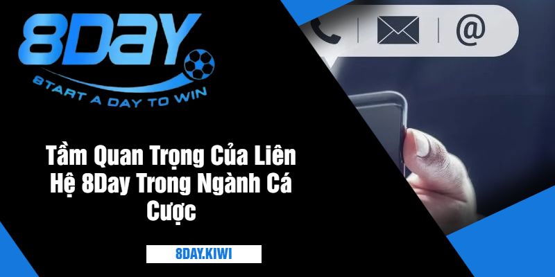 Tầm Quan Trọng Của Liên Hệ 8Day Trong Ngành Cá Cược