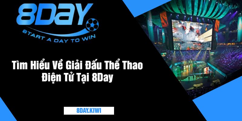 Tìm Hiểu Về Giải Đấu Thể Thao Điện Tử Tại 8Day