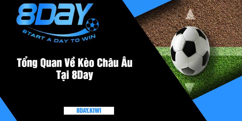 Tổng Quan Về Kèo Châu Âu Tại 8Day