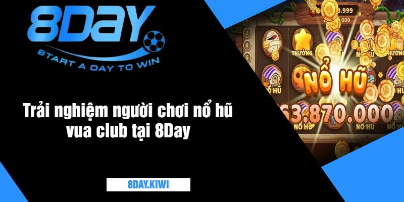 Trải nghiệm người chơi nổ hũ vua club tại 8Day